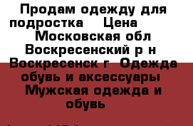 Продам одежду для подростка. › Цена ­ 2 200 - Московская обл., Воскресенский р-н, Воскресенск г. Одежда, обувь и аксессуары » Мужская одежда и обувь   
